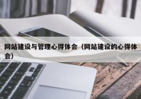 网站建设与管理心得体会（网站建设的心得体会）