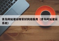 青岛网站建设哪家好网络服务（青岛网站建设系统）