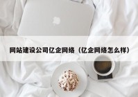 网站建设公司亿企网络（亿企网络怎么样）