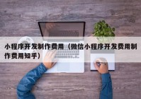 小程序开发制作费用（微信小程序开发费用制作费用知乎）