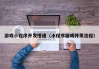 游戏小程序开发搭建（小程序游戏开发流程）