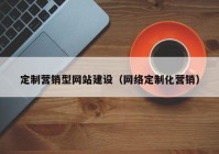 定制营销型网站建设（网络定制化营销）