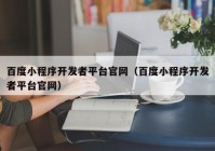 百度小程序开发者平台官网（百度小程序开发者平台官网）