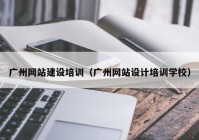 广州网站建设培训（广州网站设计培训学校）