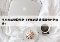 手机网站建设服务（手机网站建设服务包括哪些）