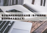 电子商务网站建设的技术方案（电子商务网站建设的技术方案怎么写）