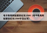 电子商务网站建设论文1500（电子商务网站建设论文1500字怎么写）