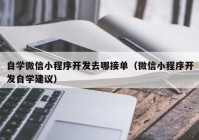 自学微信小程序开发去哪接单（微信小程序开发自学建议）