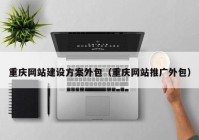 重庆网站建设方案外包（重庆网站推广外包）