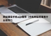 网站建设手机app推荐（手机网站搭建用什么软件?）