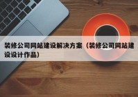 装修公司网站建设解决方案（装修公司网站建设设计作品）