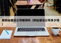 做网站建设公司赚钱吗（网站建设公司多少钱）