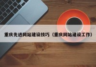 重庆先进网站建设技巧（重庆网站建设工作）