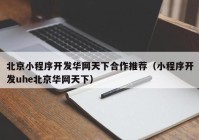 北京小程序开发华网天下合作推荐（小程序开发uhe北京华网天下）