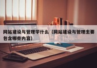 网站建设与管理学什么（网站建设与管理主要包含哪些内容）