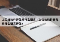 上位机软件开发用什么语言（上位机软件开发用什么语言开发）