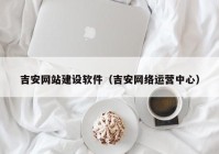 吉安网站建设软件（吉安网络运营中心）