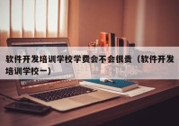 软件开发培训学校学费会不会很贵（软件开发培训学校一）