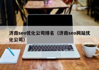 济南seo优化公司排名（济南seo网站优化公司）