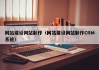 网站建设网站制作（网站建设网站制作CRM系统）