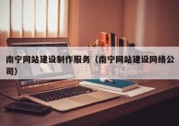 南宁网站建设制作服务（南宁网站建设网络公司）