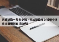 网站建设一般多少钱（网站建设多少钱哪个济南兴田德润有活动吗）