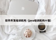 软件开发培训机构（java培训机构十强）