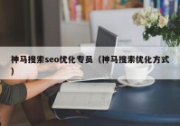 神马搜索seo优化专员（神马搜索优化方式）