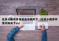 北京小程序开发首选华网天下（北京小程序开发华网天下vs）